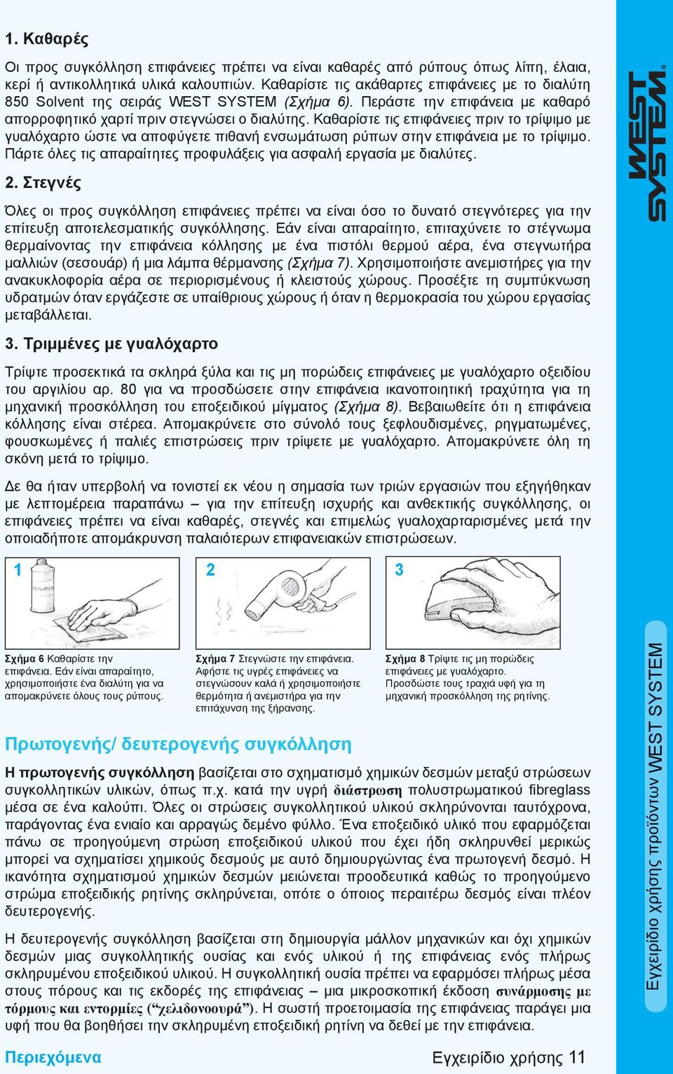 Καθαρίστε τις επιφάνειες πριν το τρίψιμο με γυαλόχαρτο ώστε να αποφύγετε πιθανή ενσωμάτωση ρύπων στην επιφάνεια με το τρίψιμο. Πάρτε όλες τις απαραίτητες προφυλάξεις για ασφαλή εργασία με διαλύτες. 2.