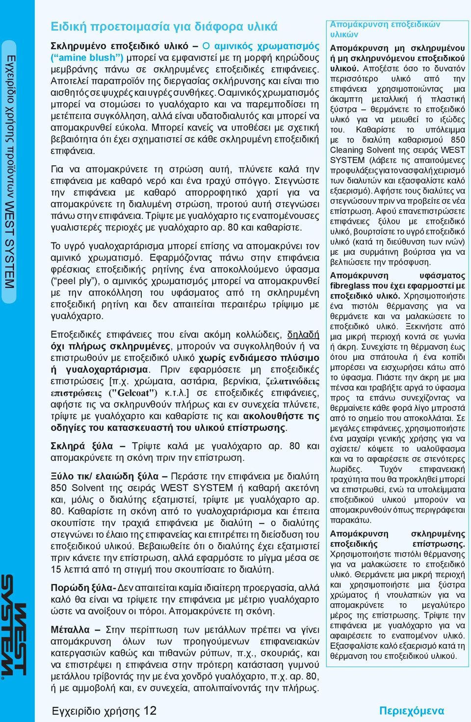 Ο αμινικός χρωματισμός μπορεί να στομώσει το γυαλόχαρτο και να παρεμποδίσει τη μετέπειτα συγκόλληση, αλλά είναι υδατοδιαλυτός και μπορεί να απομακρυνθεί εύκολα.