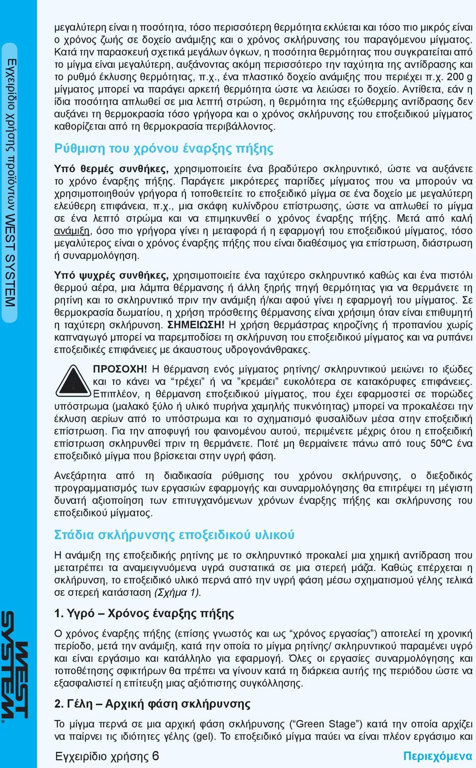 Κατά την παρασκευή σχετικά μεγάλων όγκων, η ποσότητα θερμότητας που συγκρατείται από το μίγμα είναι μεγαλύτερη, αυξάνοντας ακόμη περισσότερο την ταχύτητα της αντίδρασης και το ρυθμό έκλυσης