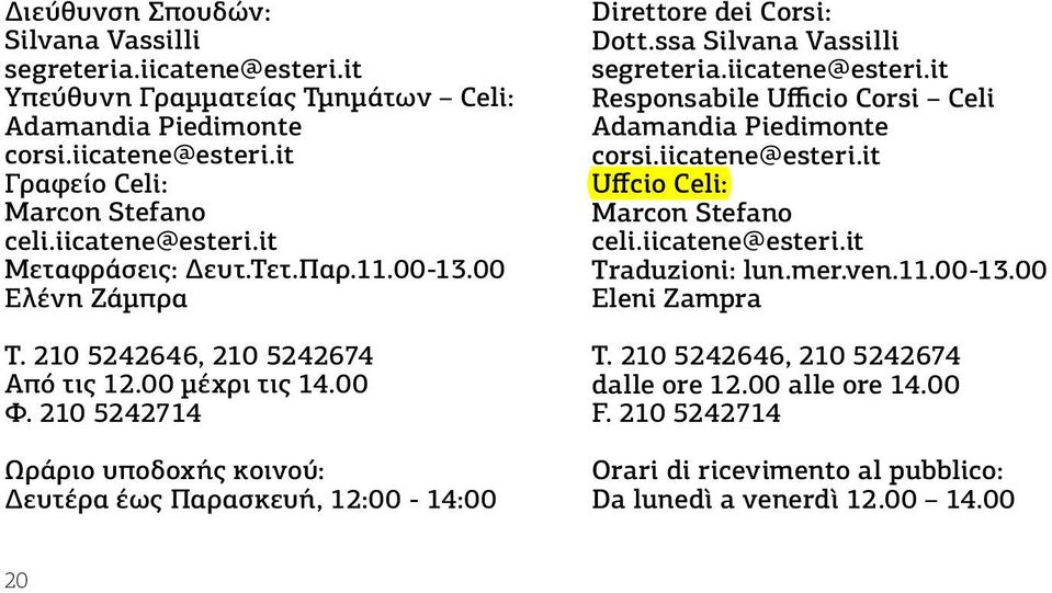210 5242714 Ωράριο υποδοχής κοινού: Δευτέρα έως Παρασκευή, 12:00-14:00 Direttore dei Corsi: Dott.ssa Silvana Vassilli segreteria.iicatene@esteri.