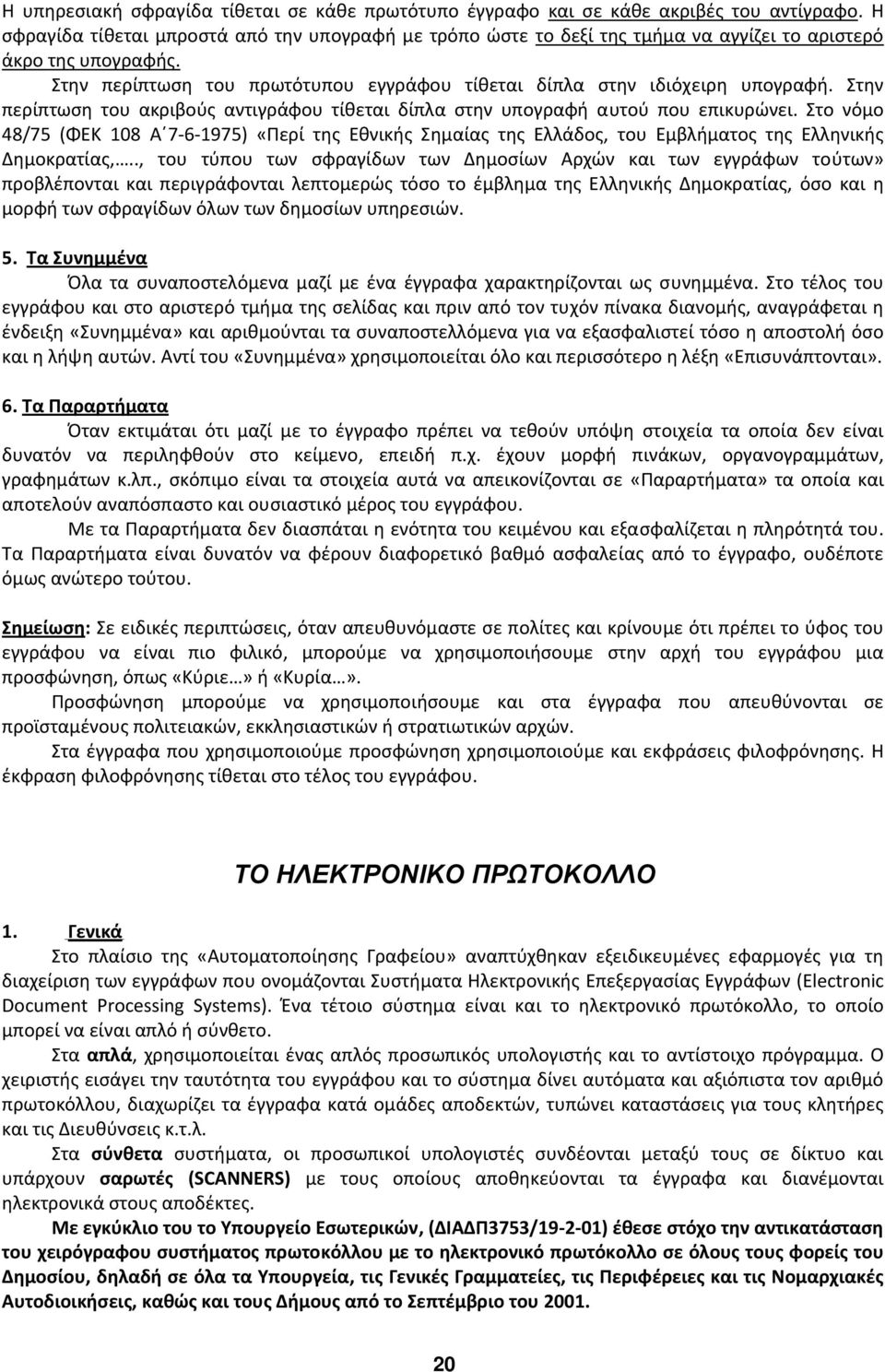 Στην περίπτωση του ακριβούς αντιγράφου τίθεται δίπλα στην υπογραφή αυτού που επικυρώνει.