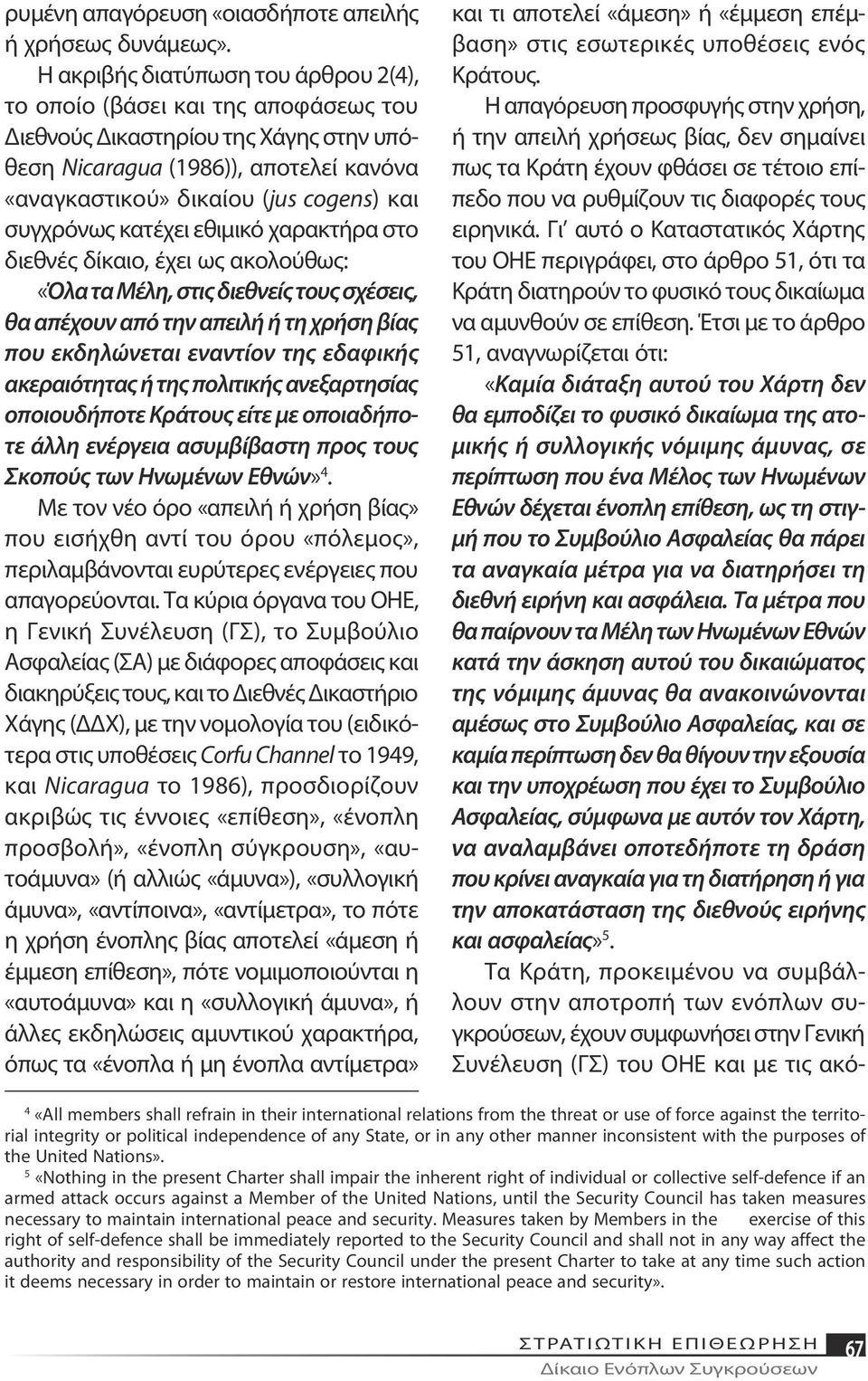 συγχρόνως κατέχει εθιμικό χαρακτήρα στο διεθνές δίκαιο, έχει ως ακολούθως: «Όλα τα Μέλη, στις διεθνείς τους σχέσεις, θα απέχουν από την απειλή ή τη χρήση βίας που εκδηλώνεται εναντίον της εδαφικής