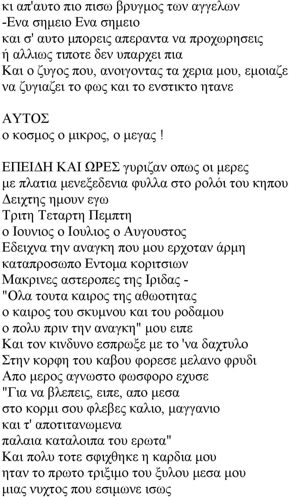 ΕΠΕΙΔΗ ΚΑΙ ΩΡΕΣ γυριζαν οπως οι μερες με πλατια μενεξεδενια φυλλα στο ρολόι του κηπου Δειχτης ημουν εγω Τριτη Τεταρτη Πεμπτη ο Ιουνιος ο Ιουλιος ο Αυγουστος Εδειχνα την αναγκη που μου ερχοταν άρμη