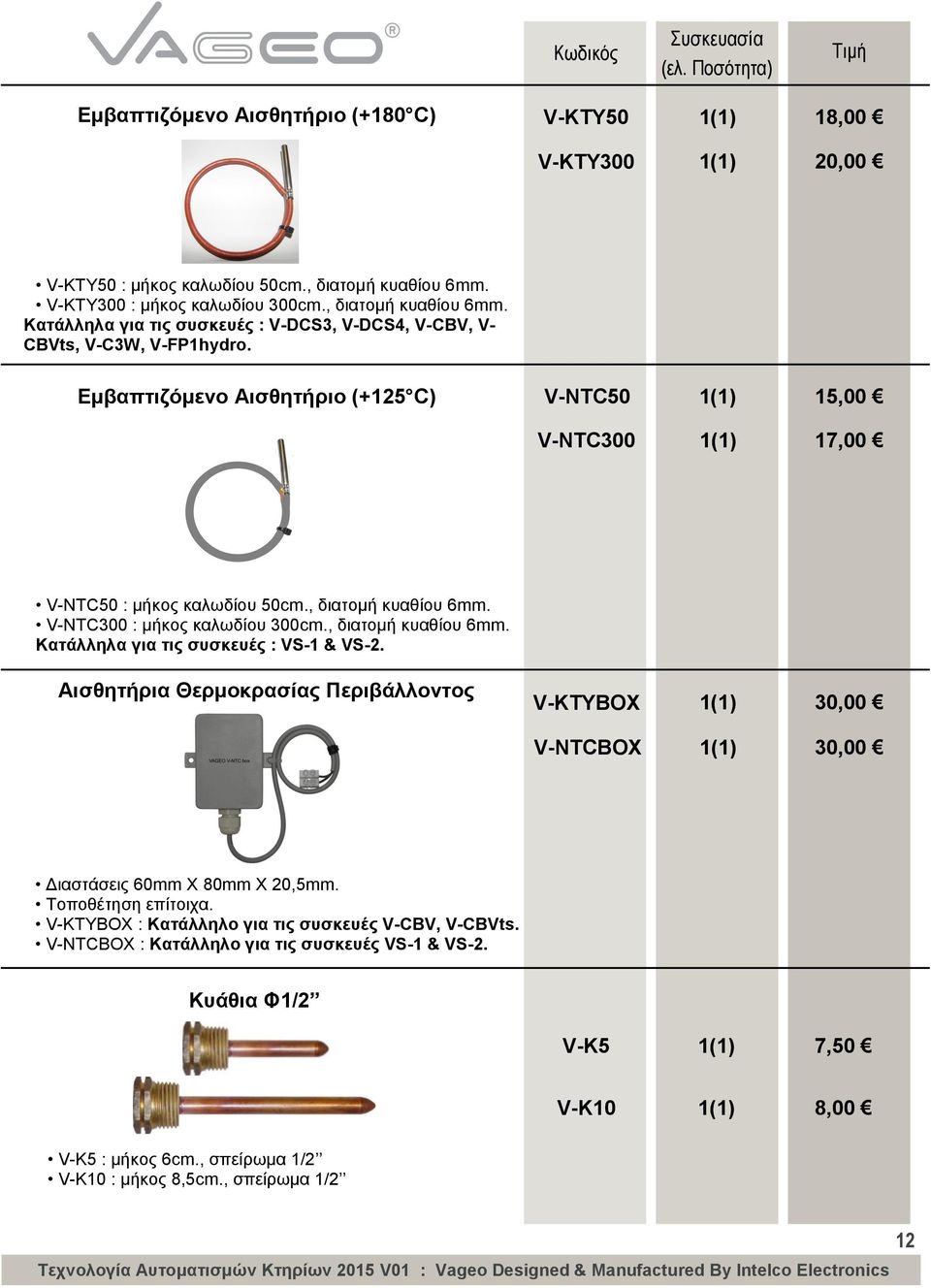 Εμβαπτιζόμενο Αισθητήριο (+125 C) V-NTC50 1(1) 15,00 V-NTC300 1(1) 17,00 V-NTC50 : μήκος καλωδίου 50cm., διατομή κυαθίου 6mm. V-NTC300 : μήκος καλωδίου 300cm., διατομή κυαθίου 6mm. Κατάλληλα για τις συσκευές : VS-1 & VS-2.