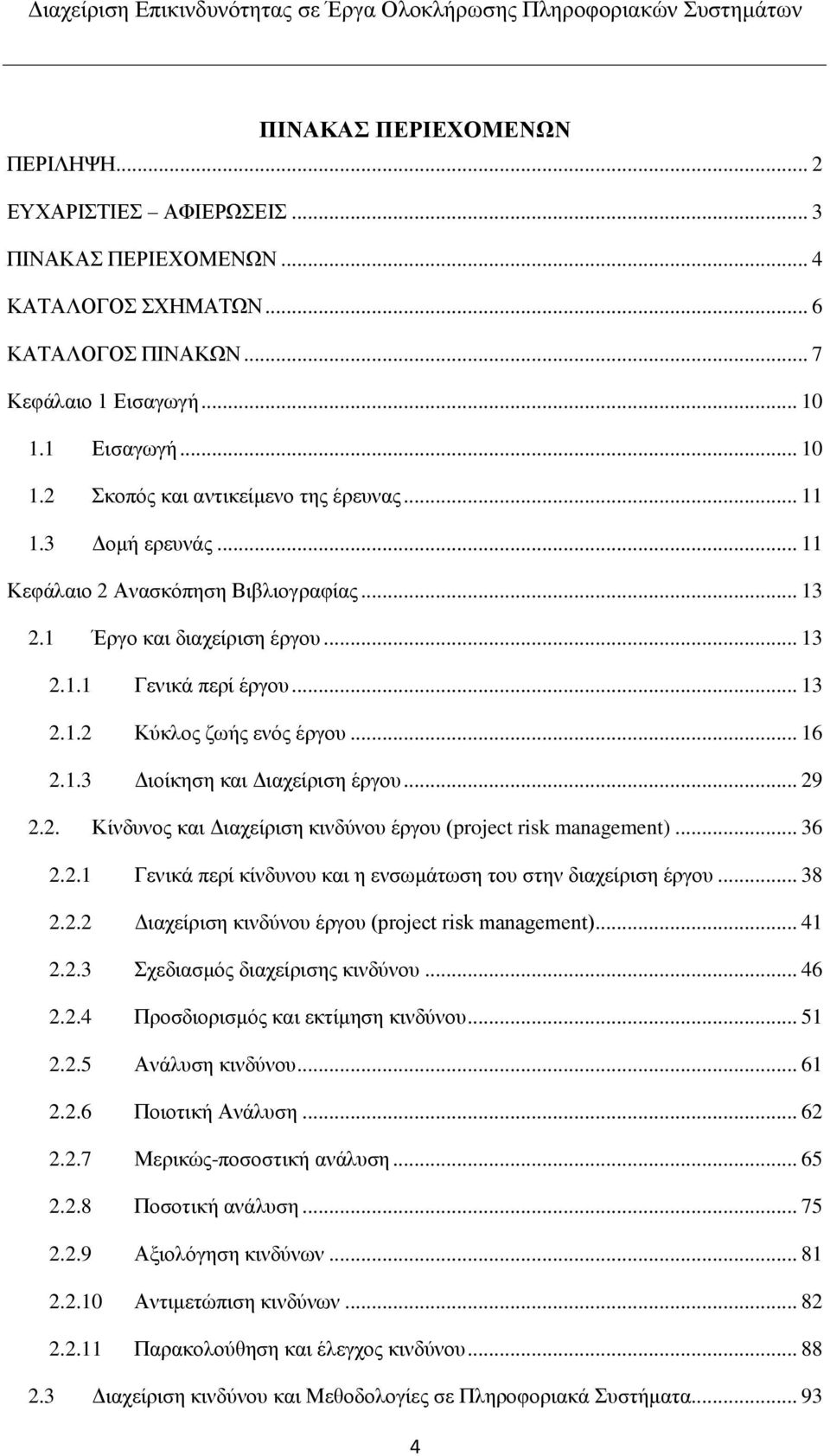 .. 16 2.1.3 Διοίκηση και Διαχείριση έργου... 29 2.2. Κίνδυνος και Διαχείριση κινδύνου έργου (project risk management)... 36 2.2.1 Γενικά περί κίνδυνου και η ενσωμάτωση του στην διαχείριση έργου... 38 2.