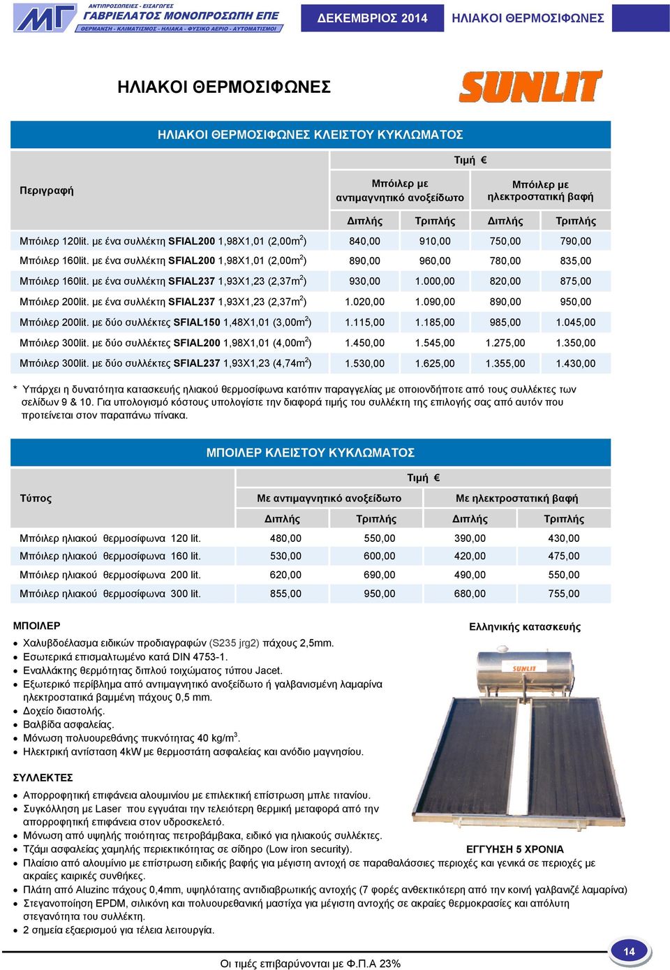 με ένα συλλέκτη SFIAL237 1,93Χ1,23 (2,37m 2 ) 930,00 1.000,00 820,00 875,00 Μπόιλερ 200lit. με ένα συλλέκτη SFIAL237 1,93Χ1,23 (2,37m 2 ) 1.020,00 1.090,00 890,00 950,00 Μπόιλερ 200lit.