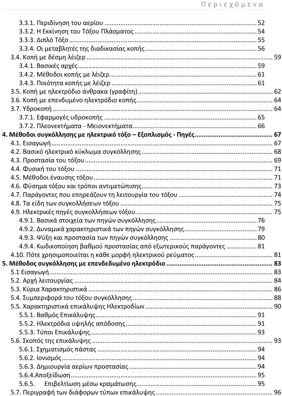 .. 64 3.7. Υδροκοπή... 64 3.7.1. Εφαρμογές υδροκοπής... 65 3.7.2. Πλεονεκτήματα - Μειονεκτήματα... 66 4. Μέθοδοι συγκόλλησης με ηλεκτρικό τόξο Εξοπλισμός - Πηγές... 67 4.1. Εισαγωγή... 67 4.2. Βασικό ηλεκτρικό κύκλωμα συγκόλλησης.