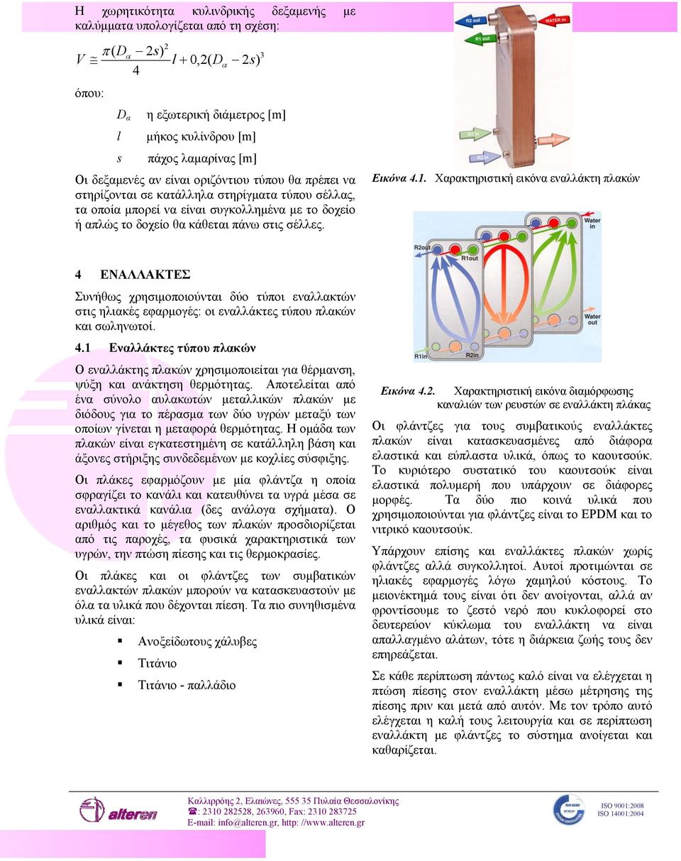 3 Εικόνα 4.1. Χαρακτηριστική εικόνα εναλλάκτη πλακών 4 ΕΝΑΛΛΑΚΤΕΣ Συνήθως χρησιμοποιούνται δύο τύποι εναλλακτών στις ηλιακές εφαρμογές: οι εναλλάκτες τύπου πλακών και σωληνωτοί. 4.1 Εναλλάκτες τύπου πλακών Ο εναλλάκτης πλακών χρησιμοποιείται για θέρμανση, ψύξη και ανάκτηση θερμότητας.