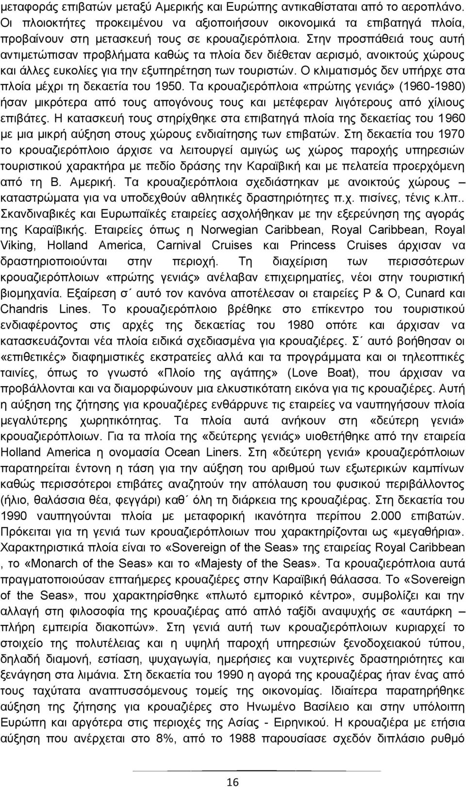 Στην προσπάθειά τους αυτή αντιμετώπισαν προβλήματα καθώς τα πλοία δεν διέθεταν αερισμό, ανοικτούς χώρους και άλλες ευκολίες για την εξυπηρέτηση των τουριστών.