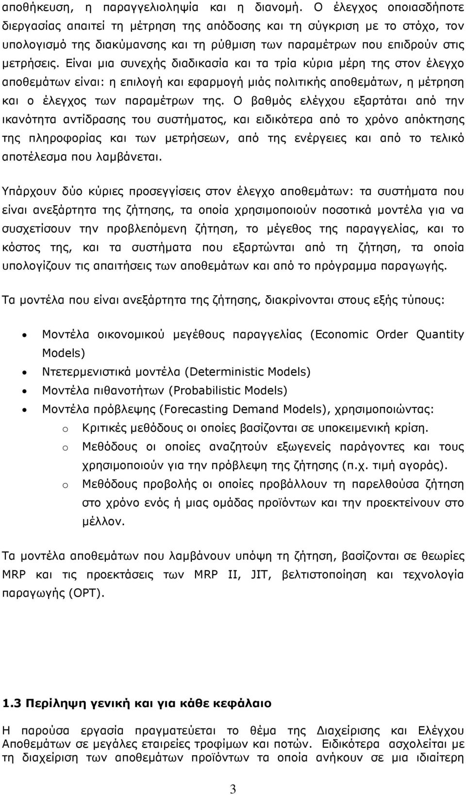 Είναι µια συνεχής διαδικασία και τα τρία κύρια µέρη της στον έλεγχο αποθεµάτων είναι: η επιλογή και εφαρµογή µιάς πολιτικής αποθεµάτων, η µέτρηση και ο έλεγχος των παραµέτρων της.