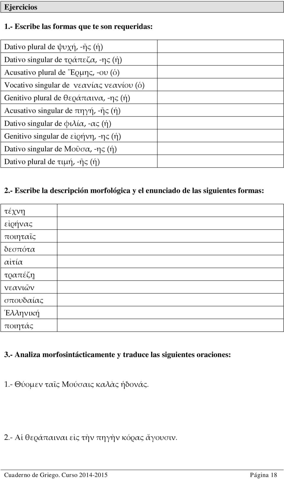 Genitivo plural de θεράπαινα, -ης (ἡ) Acusativo singular de πηγή, -ῆς (ἡ) Dativo singular de φιλία, -ας (ἡ) Genitivo singular de εἰρήνη, -ης (ἡ) Dativo singular de Μοῦσα, -ης (ἡ) Dativo plural