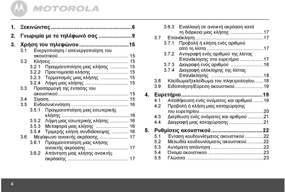 ..16 3.5.2 Λήψη µιας εσωτερικής κλήσης... 16 3.5.3 Μεταφορά µιας κλήσης... 16 3.5.4 Τριµερής κλήση συνδιάσκεψης... 16 3.6 Μεγάφωνο ανοικτής ακρόασης... 17 3.6.1 Πραγµατοποίηση µιας κλήσης ανοικτής ακρόασης.