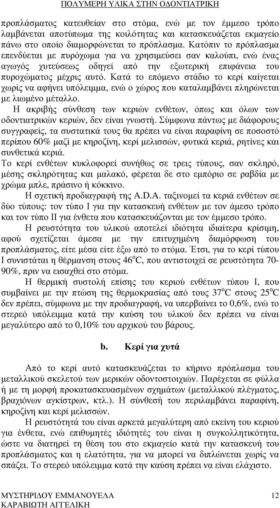 Κατά το επόµενο στάδιο το κερί καίγεται χωρίς να αφήνει υπόλειµµα, ενώ ο χώρος που καταλαµβάνει πληρώνεται µε λιωµένο µέταλλο.