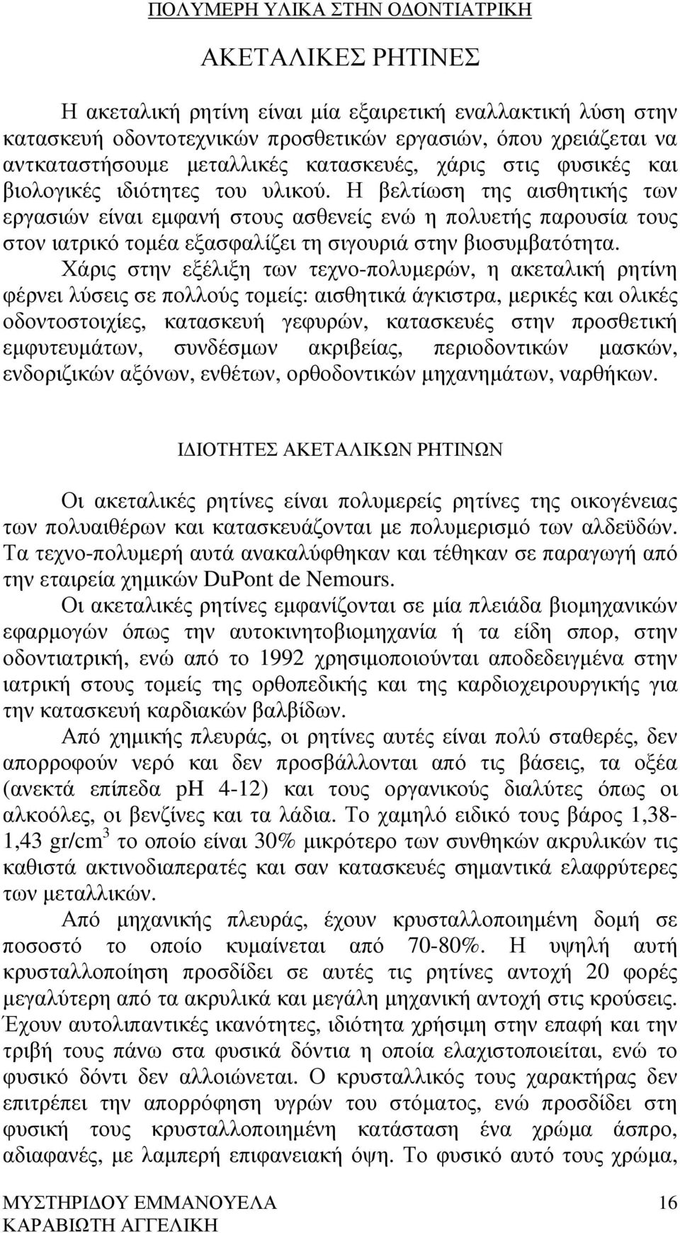 Η βελτίωση της αισθητικής των εργασιών είναι εµφανή στους ασθενείς ενώ η πολυετής παρουσία τους στον ιατρικό τοµέα εξασφαλίζει τη σιγουριά στην βιοσυµβατότητα.