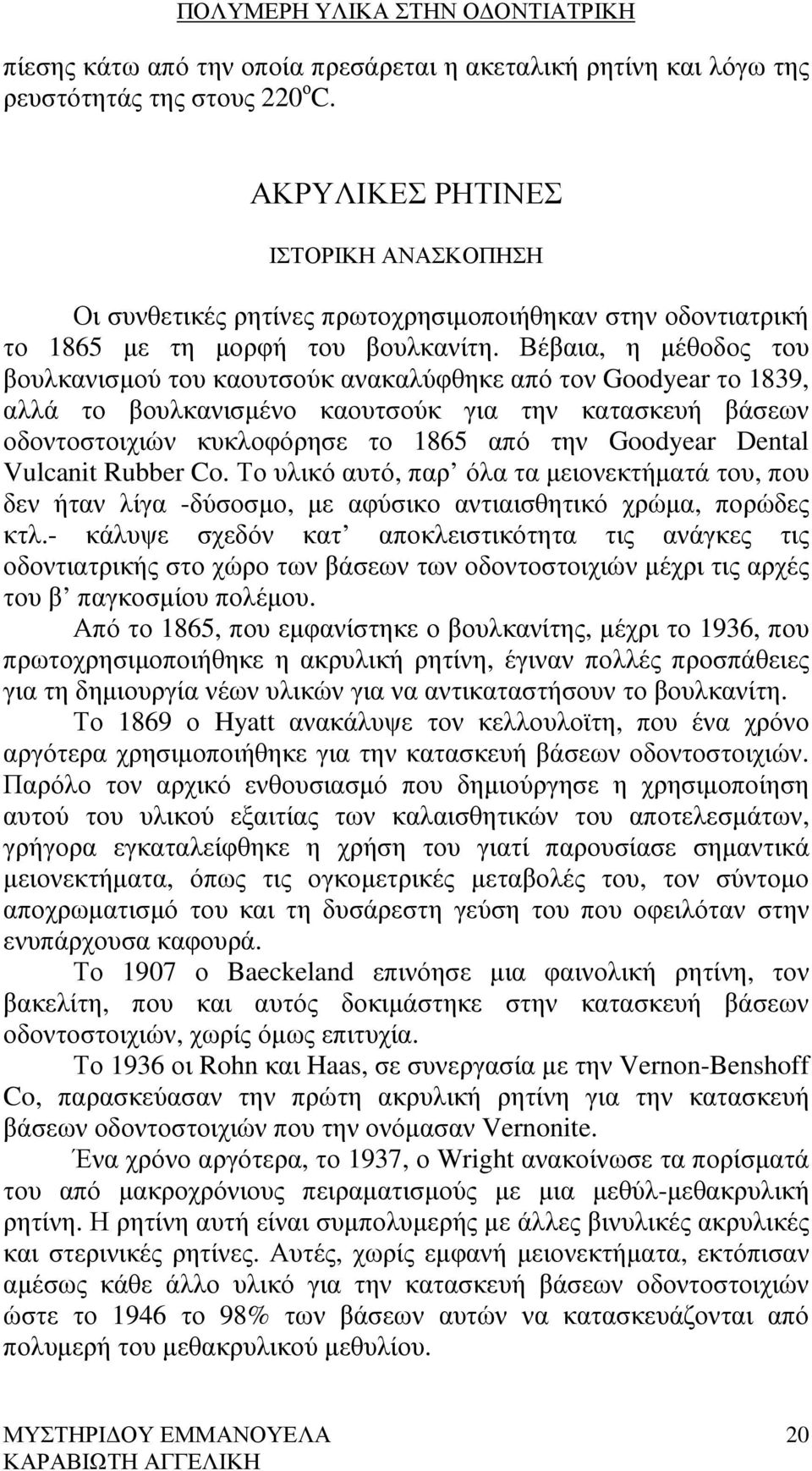 Βέβαια, η µέθοδος του βουλκανισµού του καουτσούκ ανακαλύφθηκε από τον Goodyear το 1839, αλλά το βουλκανισµένο καουτσούκ για την κατασκευή βάσεων οδοντοστοιχιών κυκλοφόρησε το 1865 από την Goodyear