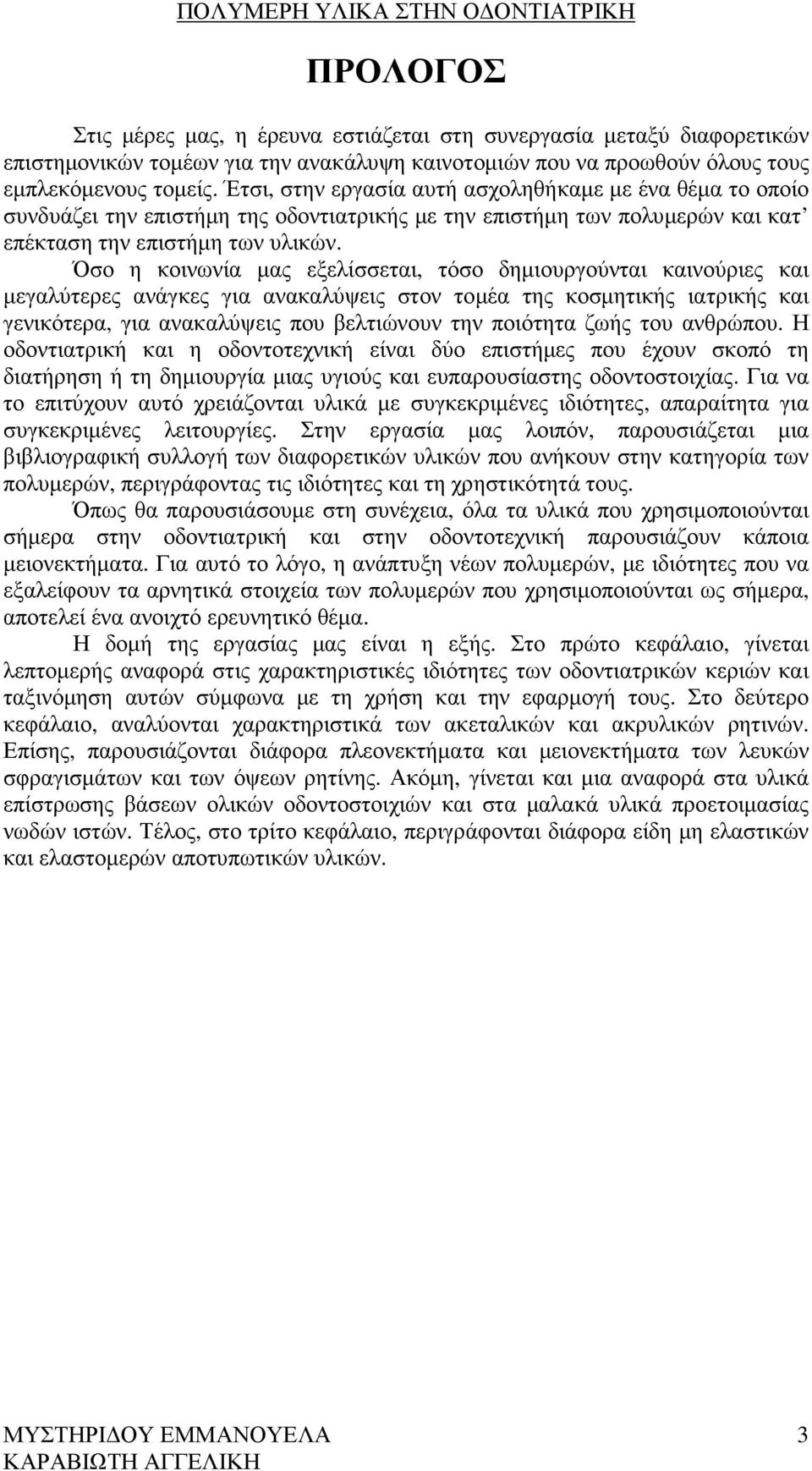 Όσο η κοινωνία µας εξελίσσεται, τόσο δηµιουργούνται καινούριες και µεγαλύτερες ανάγκες για ανακαλύψεις στον τοµέα της κοσµητικής ιατρικής και γενικότερα, για ανακαλύψεις που βελτιώνουν την ποιότητα