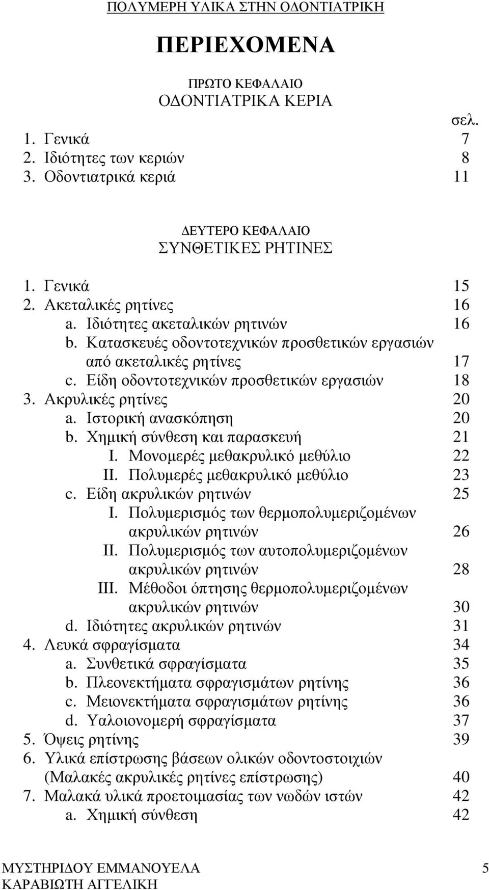 Ιστορική ανασκόπηση 20 b. Χηµική σύνθεση και παρασκευή 21 I. Μονοµερές µεθακρυλικό µεθύλιο 22 II. Πολυµερές µεθακρυλικό µεθύλιο 23 c. Είδη ακρυλικών ρητινών 25 I.