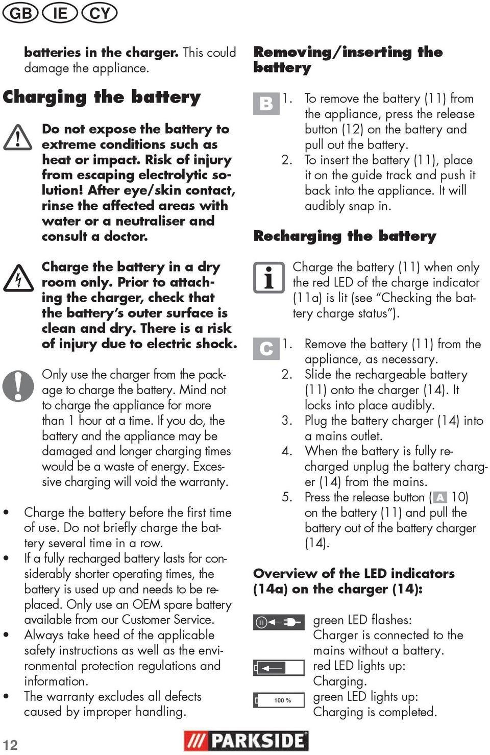 Prior to attaching the charger, check that the battery s outer surface is clean and dry. There is a risk of injury due to electric shock. Only use the charger from the package to charge the battery.