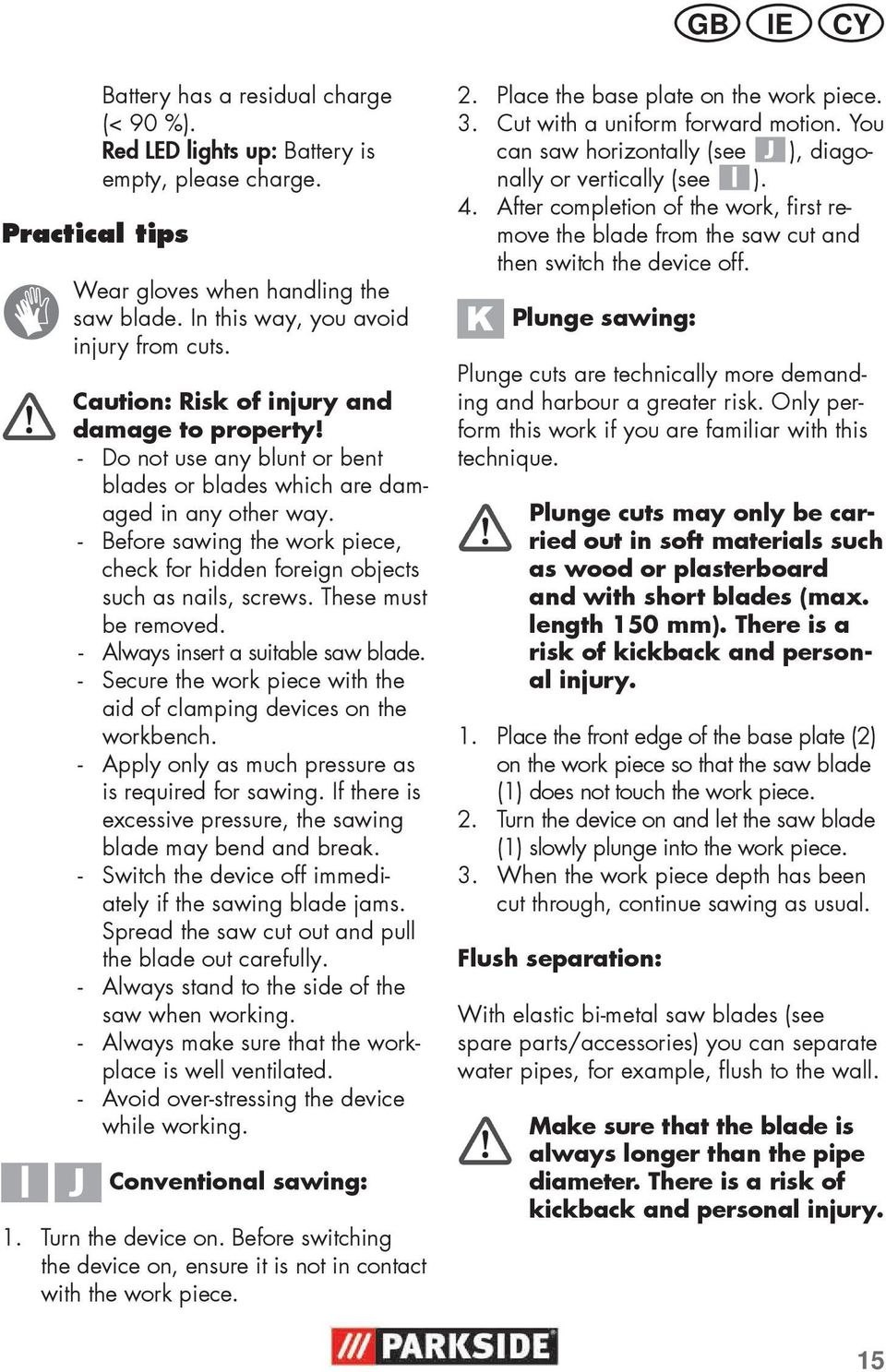 - Before sawing the work piece, check for hidden foreign objects such as nails, screws. These must be removed. - Always insert a suitable saw blade.