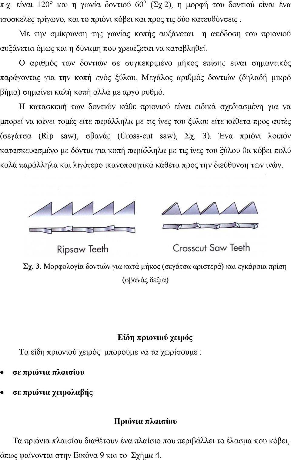 Ο αριθμός των δοντιών σε συγκεκριμένο μήκος επίσης είναι σημαντικός παράγοντας για την κοπή ενός ξύλου. Μεγάλος αριθμός δοντιών (δηλαδή μικρό βήμα) σημαίνει καλή κοπή αλλά με αργό ρυθμό.