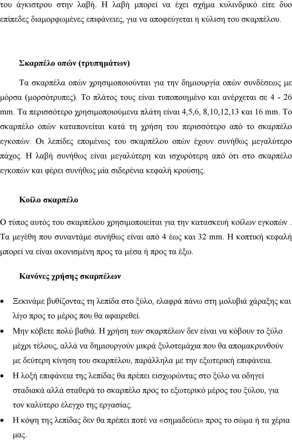 Τα περισσότερο χρησιμοποιούμενα πλάτη είναι 4,5,6, 8,10,12,13 και 16 mm. To σκαρπέλο οπών καταπονείται κατά τη χρήση του περισσότερο από το σκαρπέλο εγκοπών.