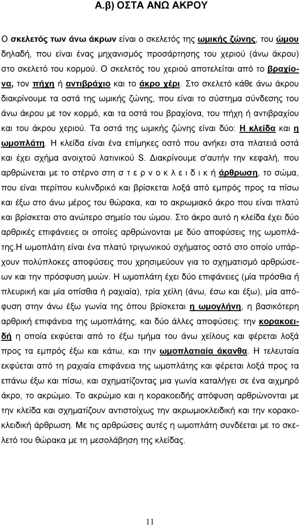 Στο σκελετό κάθε άνω άκρου διακρίνουμε τα οστά της ωμικής ζώνης, που είναι το σύστημα σύνδεσης του άνω άκρου με τον κορμό, και τα οστά του βραχίονα, του πήχη ή αντιβραχίου και του άκρου χεριού.