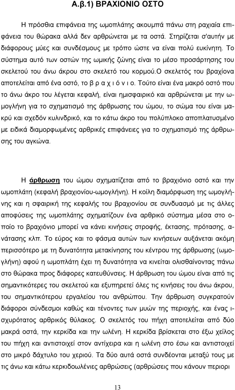 Tο σύστημα αυτό των οστών της ωμικής ζώνης είναι το μέσο προσάρτησης του σκελετού του άνω άκρου στο σκελετό του κορμού.o σκελετός του βραχίονα αποτελείται από ένα οστό, το β ρ α χ ι ό ν ι ο.