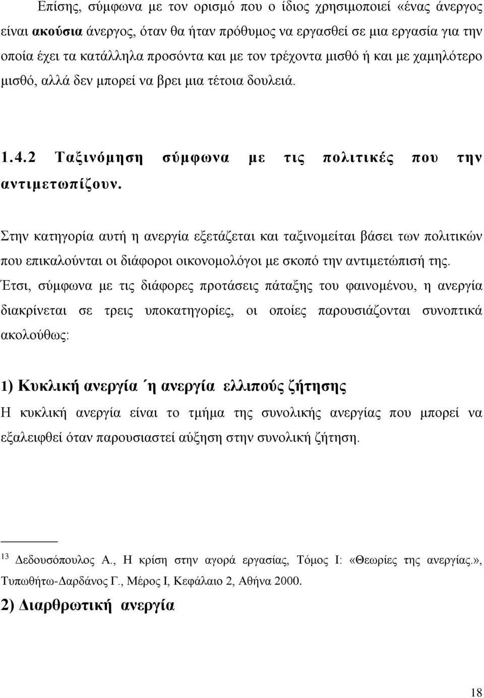 Στην κατηγορία αυτή η ανεργία εξετάζεται και ταξινομείται βάσει των πολιτικών που επικαλούνται οι διάφοροι οικονομολόγοι με σκοπό την αντιμετώπισή της.