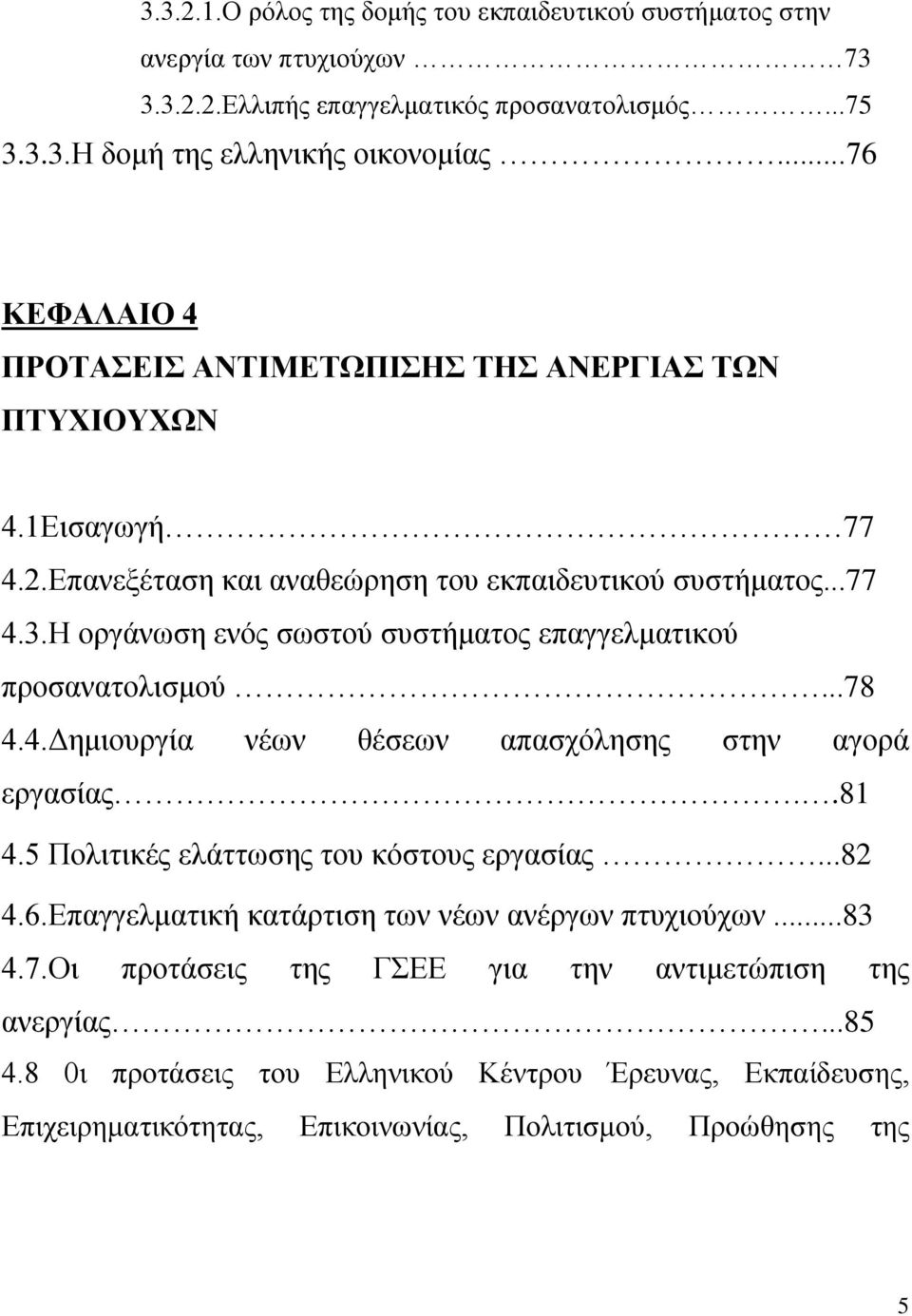 Η οργάνωση ενός σωστού συστήματος επαγγελματικού προσανατολισμού...78 4.4.Δημιουργία νέων θέσεων απασχόλησης στην αγορά εργασίας..81 4.5 Πολιτικές ελάττωσης του κόστους εργασίας...82 4.6.