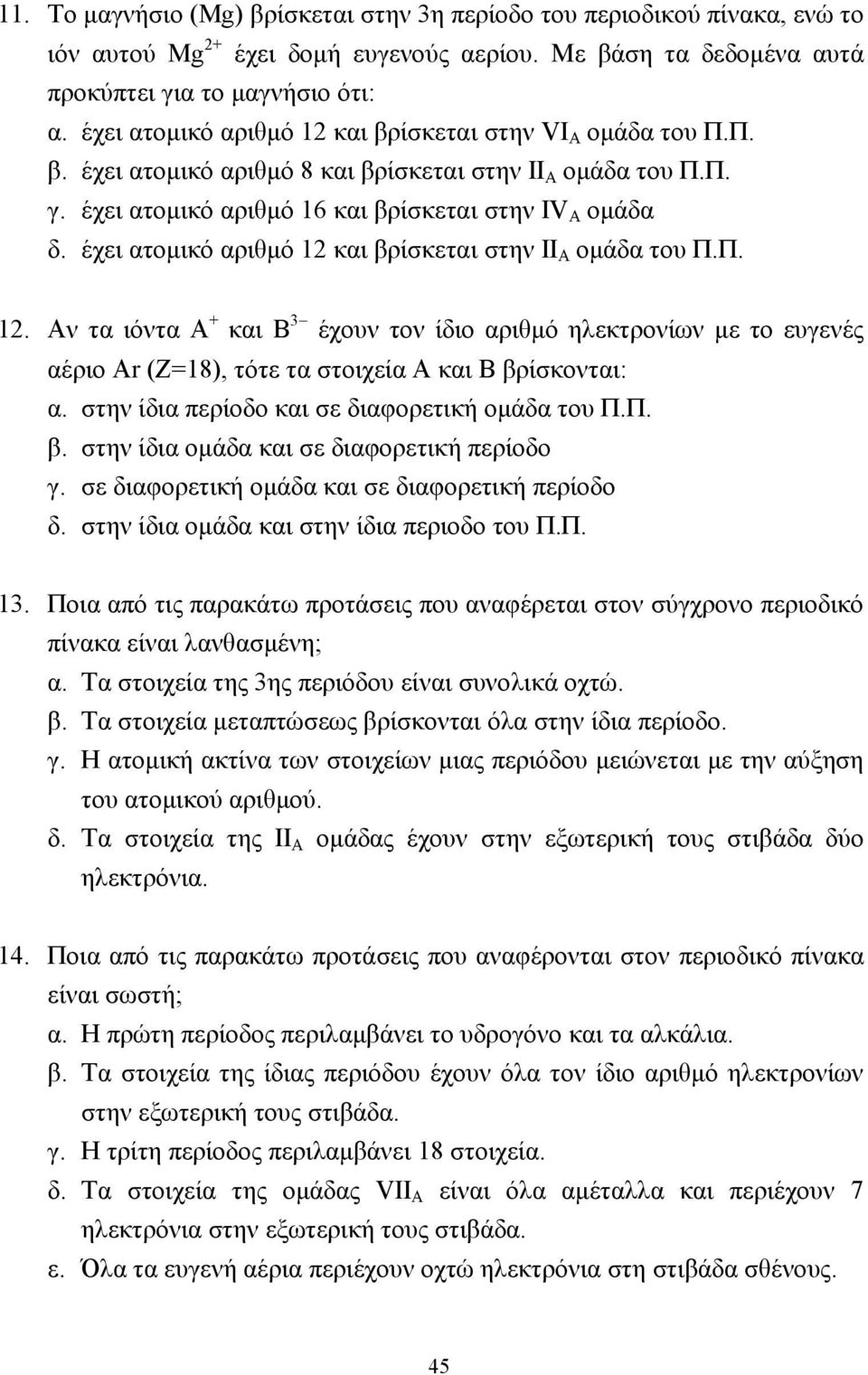 έχει ατοµικό αριθµό 12 και βρίσκεται στην ΙΙ Α οµάδα του Π.Π. 12. Αν τα ιόντα Α + και Β 3 έχουν τον ίδιο αριθµό ηλεκτρονίων µε το ευγενές αέριο Αr (Ζ=18), τότε τα στοιχεία Α και Β βρίσκονται: α.