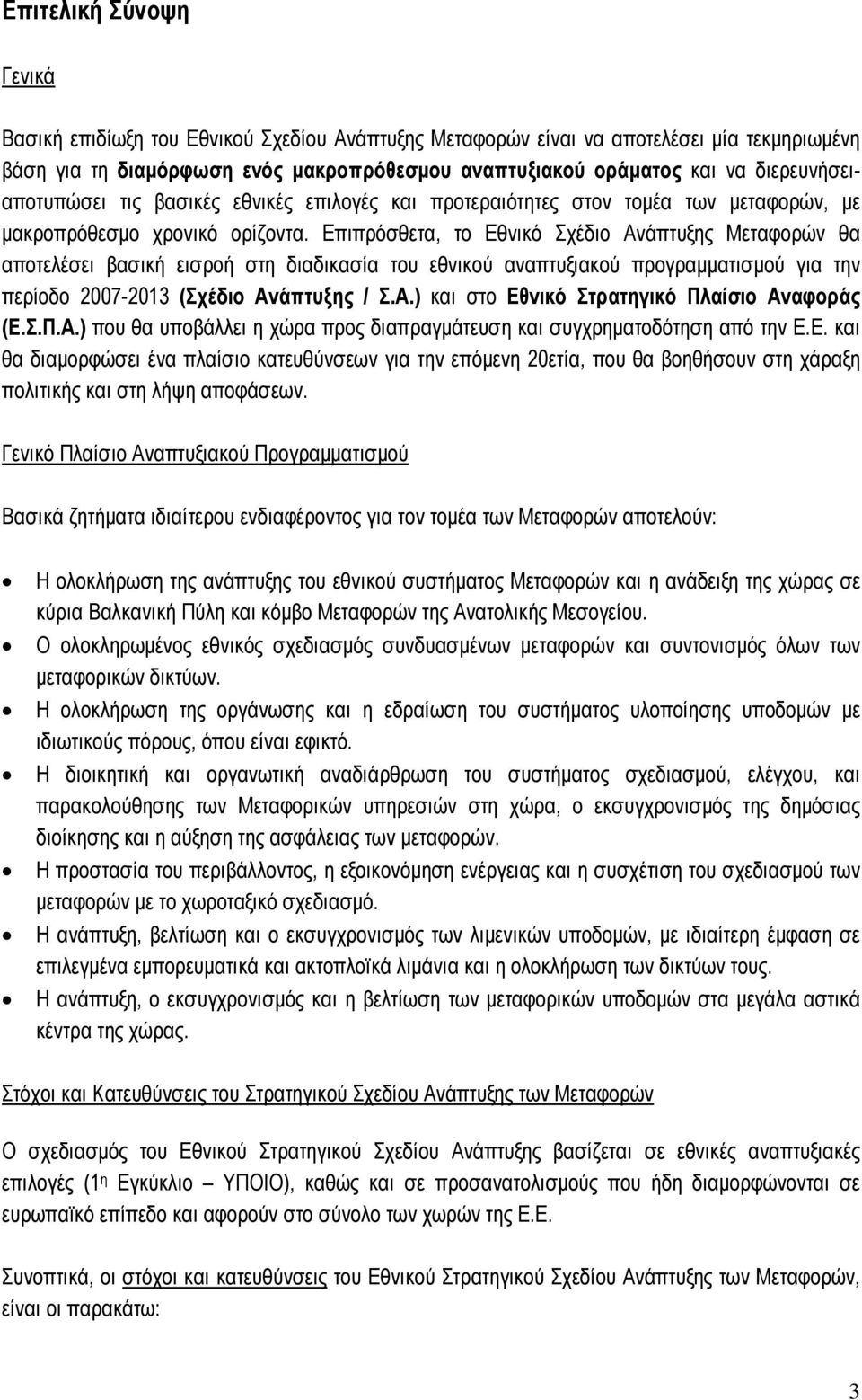 Επιπρόσθετα, το Εθνικό Σχέδιο Ανάπτυξης Μεταφορών θα αποτελέσει βασική εισροή στη διαδικασία του εθνικού αναπτυξιακού προγραµµατισµού για την περίοδο 2007-2013 (Σχέδιο Ανάπτυξης / Σ.Α.) και στο Εθνικό Στρατηγικό Πλαίσιο Αναφοράς (Ε.