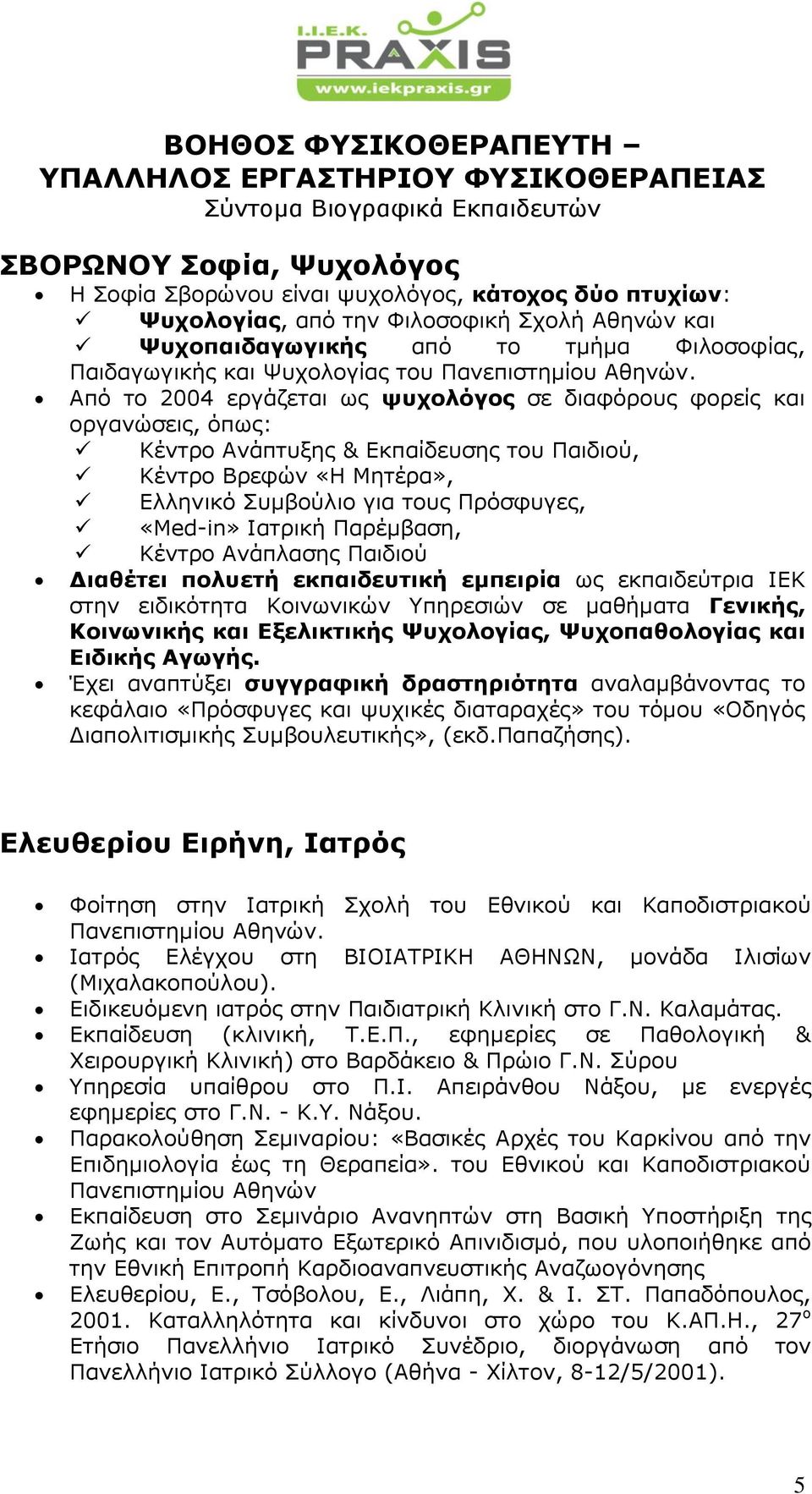 Από το 2004 εργάζεται ως ψυχολόγος σε διαφόρους φορείς και οργανώσεις, όπως: Κέντρο Ανάπτυξης & Εκπαίδευσης του Παιδιού, Κέντρο Βρεφών «Η Μητέρα», Ελληνικό Συμβούλιο για τους Πρόσφυγες, «Med-in»