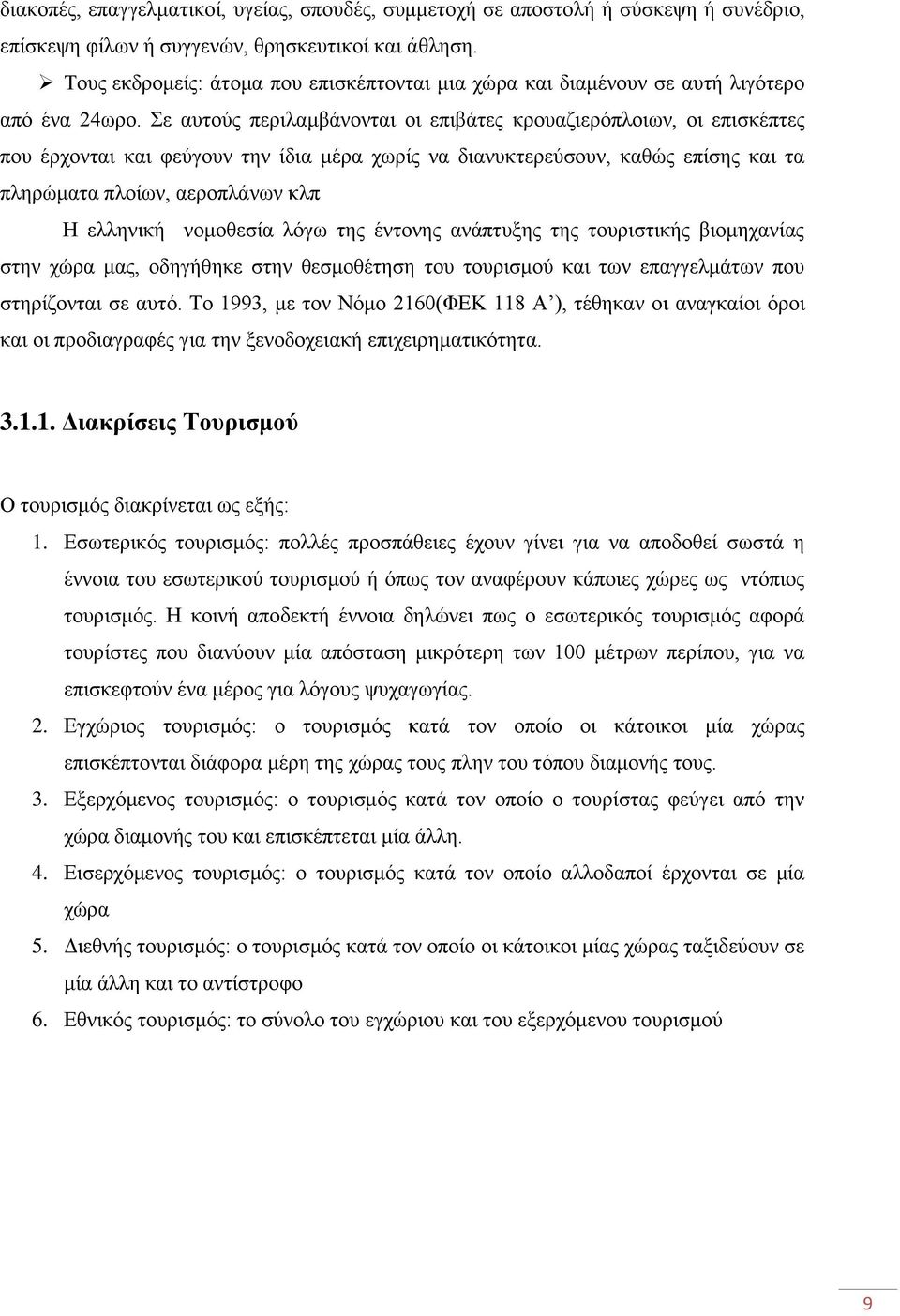 Σε αυτούς περιλαμβάνονται οι επιβάτες κρουαζιερόπλοιων, οι επισκέπτες που έρχονται και φεύγουν την ίδια μέρα χωρίς να διανυκτερεύσουν, καθώς επίσης και τα πληρώματα πλοίων, αεροπλάνων κλπ Η ελληνική