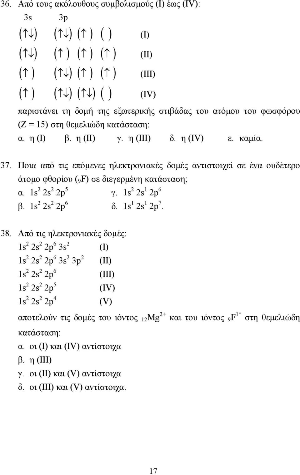 Ποια από τις επόµενες ηλεκτρονιακές δοµές αντιστοιχεί σε ένα ουδέτερο άτοµο φθορίου ( 9 F) σε διεγερµένη κατάσταση; α. 1s 2 2s 2 2p 5 γ. 1s 2 2s 1 2p 6 β. 1s 2 2s 2 2p 6 δ. 1s 1 2s 1 2p 7. 38.