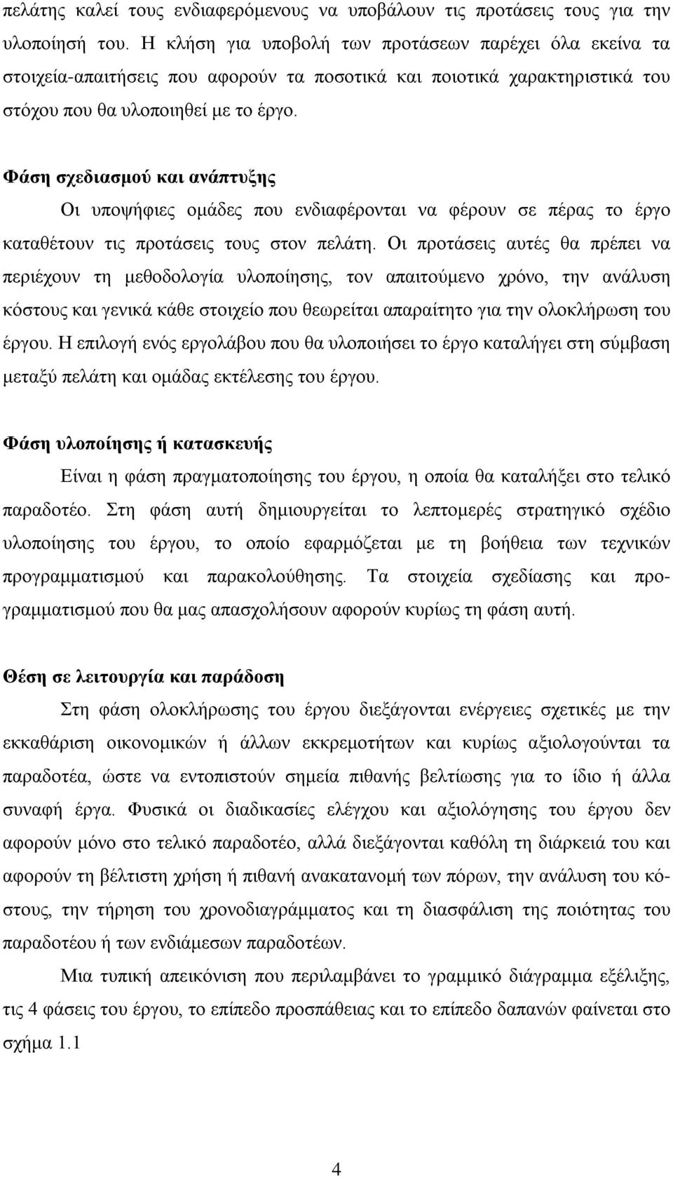 Φάση σχεδιασμού και ανάπτυξης Οι υποψήφιες ομάδες που ενδιαφέρονται να φέρουν σε πέρας το έργο καταθέτουν τις προτάσεις τους στον πελάτη.