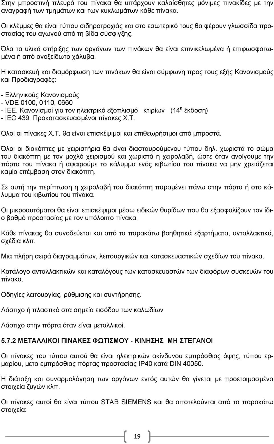 Όλα τα υλικά στήριξης των οργάνων των πινάκων θα είναι επινικελωμένα ή επιφωσφατωμένα ή από ανοξείδωτο χάλυβα.