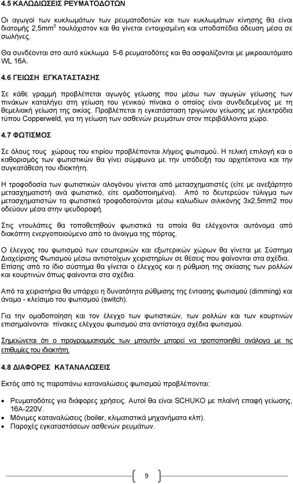 6 ΓΕΙΩΣΗ ΕΓΚΑΤΑΣΤΑΣΗΣ Σε κάθε γραμμή προβλέπεται αγωγός γείωσης που μέσω των αγωγών γείωσης των πινάκων καταλήγει στη γείωση του γενικού πίνακα ο οποίος είναι συνδεδεμένος με τη θεμελιακή γείωση της