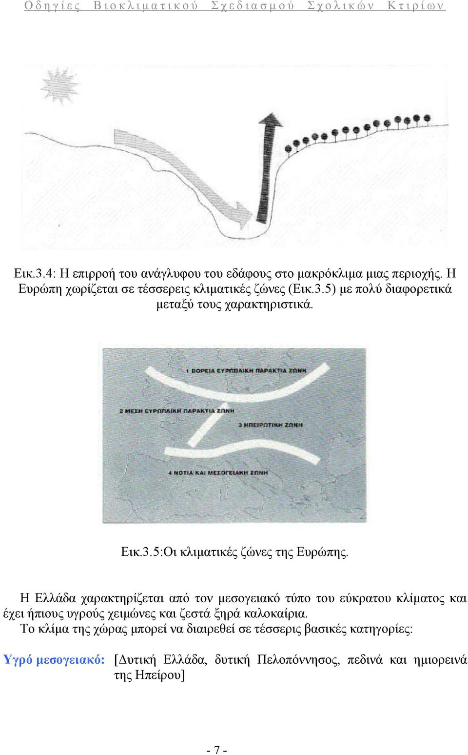 Η Ελλάδα χαρακτηρίζεται από τον μεσογειακό τύπο του εύκρατου κλίματος και έχει ήπιους υγρούς χειμώνες και ζεστά ξηρά καλοκαίρια.