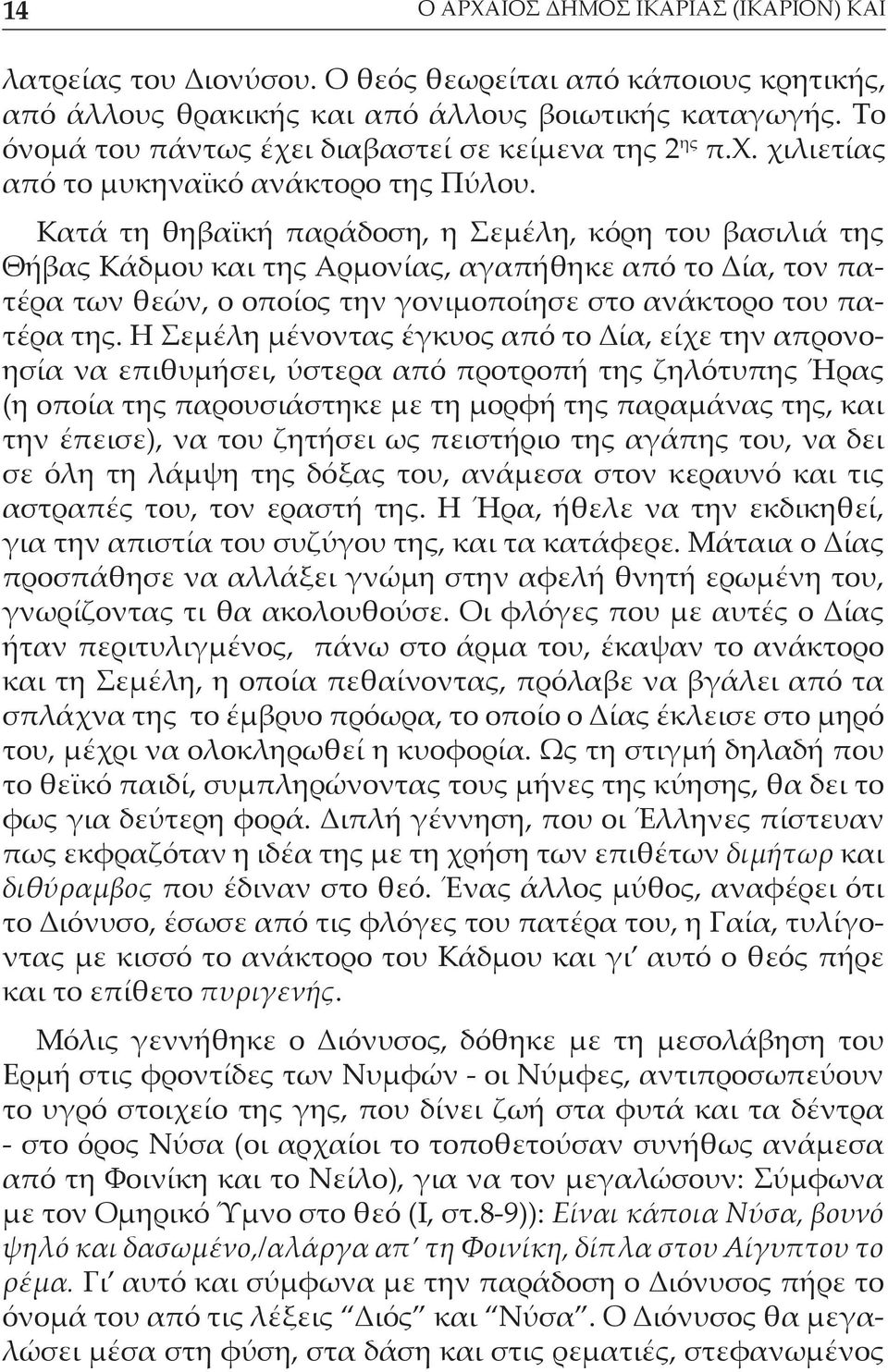 Κατά τη θηβαϊκή παράδοση, η Σεμέλη, κόρη του βασιλιά της Θήβας Κάδμου και της Αρμονίας, αγαπήθηκε από το Δία, τον πατέρα των θεών, ο οποίος την γονιμοποίησε στο ανάκτορο του πατέρα της.