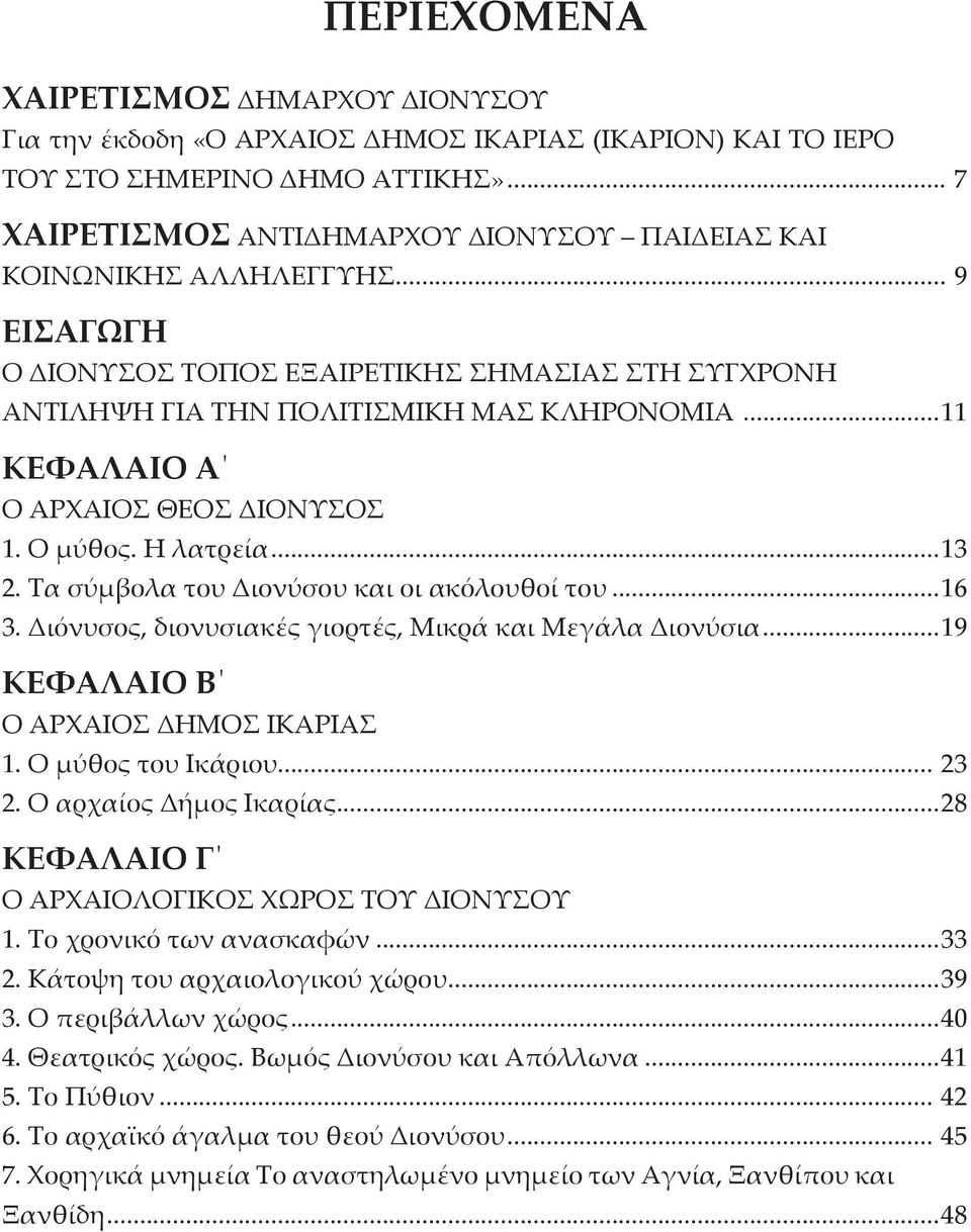 ..11 ΚΕΦΑΛΑΙΟ Α Ο ΑΡΧΑΙΟΣ ΘΕΟΣ ΔΙΟΝΥΣΟΣ 1. Ο μύθος. Η λατρεία...13 2. Τα σύμβολα του Διονύσου και οι ακόλουθοί του...16 3. Διόνυσος, διονυσιακές γιορτές, Μικρά και Μεγάλα Διονύσια.