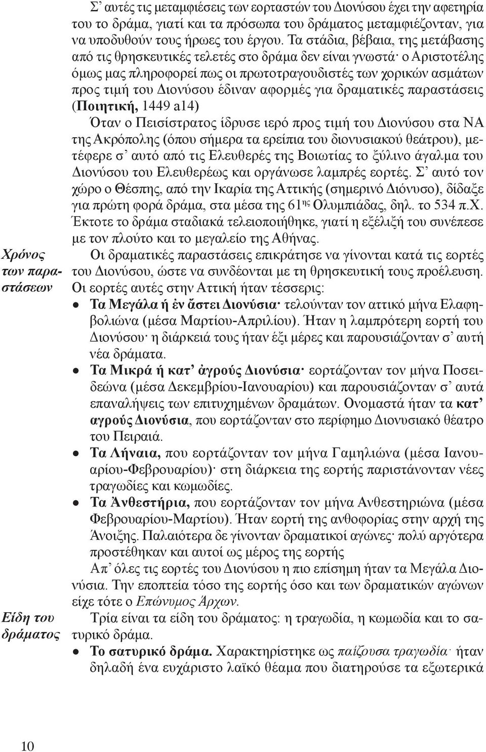 Τα στάδια, βέβαια, της μετάβασης από τις θρησκευτικές τελετές στο δράμα δεν είναι γνωστά ο Αριστοτέλης όμως μας πληροφορεί πως οι πρωτοτραγουδιστές των χορικών ασμάτων προς τιμή του Διονύσου έδιναν