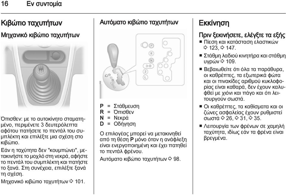 Αυτόματο κιβώτιο ταχυτήτων P = Στάθμευση R = Όπισθεν N = Νεκρά D = Οδήγηση Ο επιλογέας μπορεί να μετακινηθεί από τη θέση P μόνο όταν η ανάφλεξη είναι ενεργοποιημένη και έχει πατηθεί το πεντάλ φρένου.