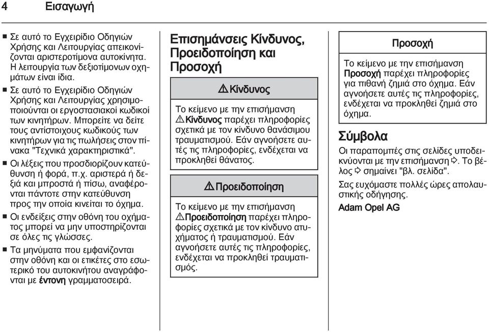 Μπορείτε να δείτε τους αντίστοιχους κωδικούς των κινητήρων για τις πωλήσεις στον πίνακα "Τεχνικά χαρακτηριστικά". Οι λέξεις που προσδιορίζουν κατεύθυνση ή φορά, π.χ. αριστερά ή δεξιά και μπροστά ή πίσω, αναφέρονται πάντοτε στην κατεύθυνση προς την οποία κινείται το όχημα.