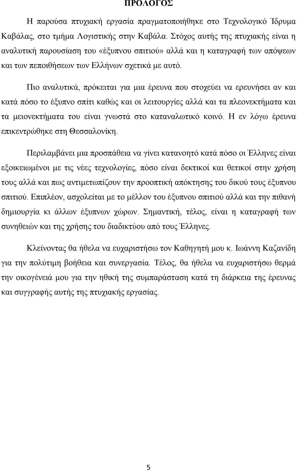 Πιο αναλυτικά, πρόκειται για μια έρευνα που στοχεύει να ερευνήσει αν και κατά πόσο το έξυπνο σπίτι καθώς και οι λειτουργίες αλλά και τα πλεονεκτήματα και τα μειονεκτήματα του είναι γνωστά στο
