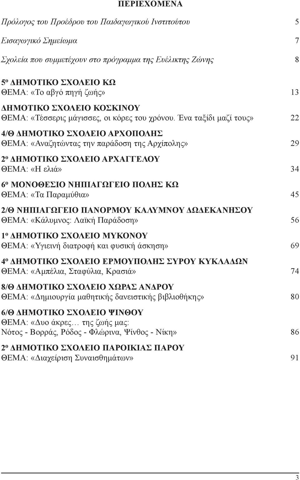 Ένα ταξίδι μαζί τους» 22 4/Θ ΔΗΜΟΤΙΚΟ ΣΧΟΛΕΙΟ ΑΡΧΟΠΟΛΗΣ ΘΕΜΑ: «Αναζητώντας την παράδοση της Αρχίπολης» 29 2 o ΔΗΜΟΤΙΚΟ ΣΧΟΛΕΙΟ ΑΡΧΑΓΓΕΛΟΥ ΘΕΜΑ: «Η ελιά» 34 6 o ΜΟΝΟΘΕΣΙΟ ΝΗΠΙΑΓΩΓΕΙΟ ΠΟΛΗΣ ΚΩ ΘΕΜΑ: