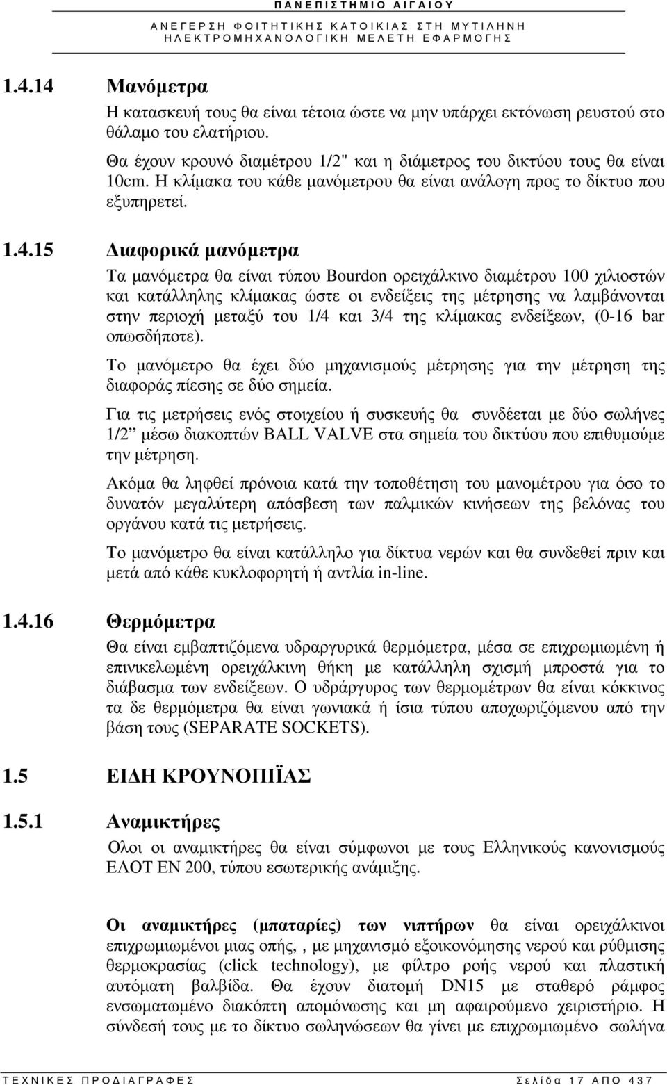 15 ιαφορικά µανόµετρα Τα µανόµετρα θα είναι τύπου Bourdon ορειχάλκινο διαµέτρου 100 χιλιοστών και κατάλληλης κλίµακας ώστε οι ενδείξεις της µέτρησης να λαµβάνονται στην περιοχή µεταξύ του 1/4 και 3/4