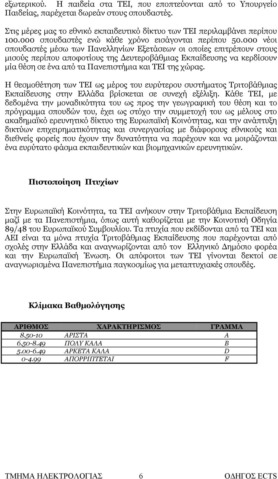 000 νέοι σπουδαστές μέσω των Πανελληνίων Εξετάσεων οι οποίες επιτρέπουν στους μισούς περίπου αποφοτίους της Δευτεροβάθμιας Εκπαίδευσης να κερδίσουν μία θέση σε ένα από τα Πανεπιστήμια και ΤΕΙ της