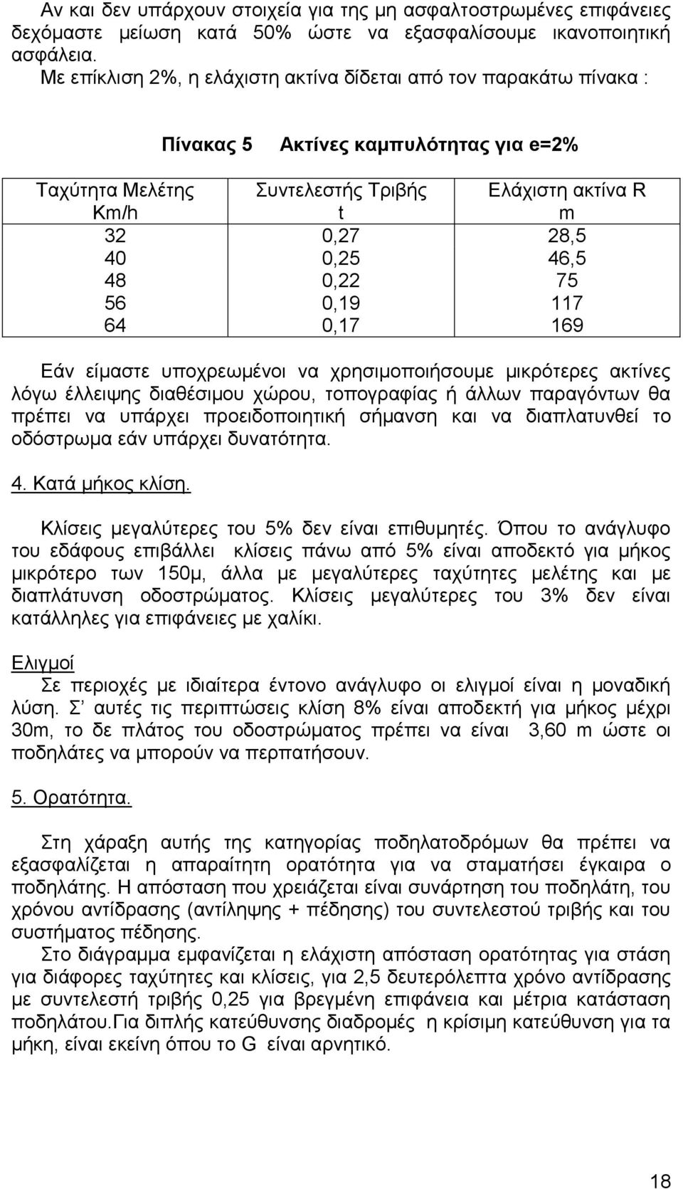 64 0,17 169 Ελάχιστη ακτίνα R m Εάν είμαστε υποχρεωμένοι να χρησιμοποιήσουμε μικρότερες ακτίνες λόγω έλλειψης διαθέσιμου χώρου, τοπογραφίας ή άλλων παραγόντων θα πρέπει να υπάρχει προειδοποιητική