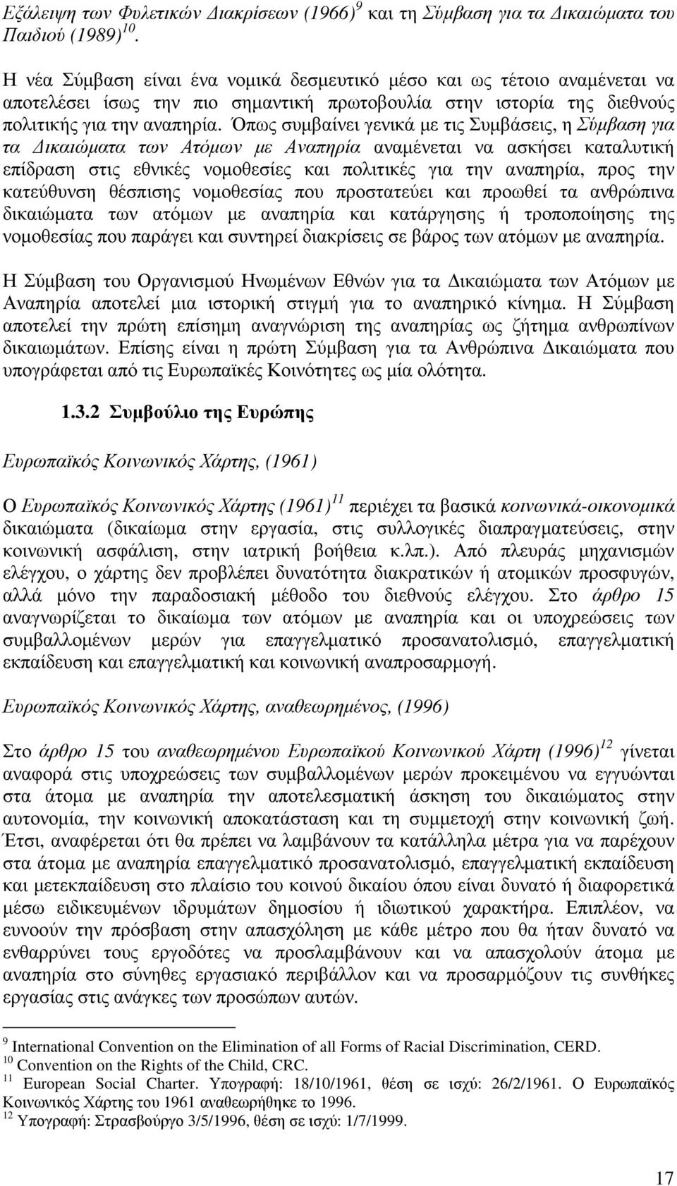 Όπως συµβαίνει γενικά µε τις Συµβάσεις, η Σύµβαση για τα ικαιώµατα των Ατόµων µε Αναπηρία αναµένεται να ασκήσει καταλυτική επίδραση στις εθνικές νοµοθεσίες και πολιτικές για την αναπηρία, προς την