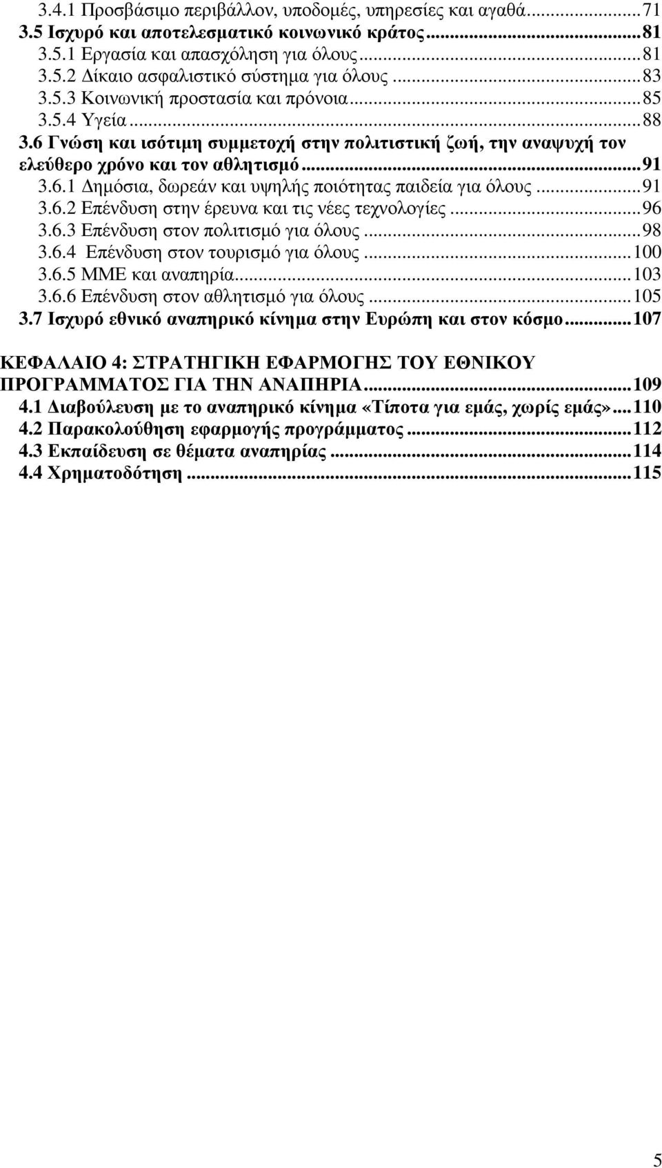 .. 91 3.6.2 Επένδυση στην έρευνα και τις νέες τεχνολογίες... 96 3.6.3 Επένδυση στον πολιτισµό για όλους... 98 3.6.4 Επένδυση στον τουρισµό για όλους... 100 3.6.5 ΜΜΕ και αναπηρία... 103 3.6.6 Επένδυση στον αθλητισµό για όλους.